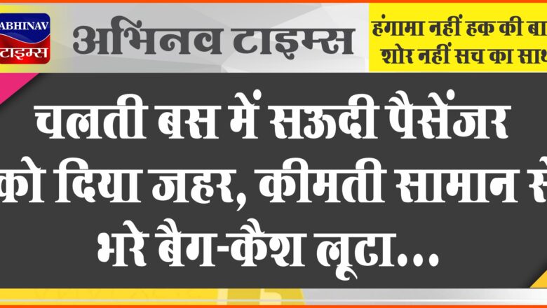 चलती बस में सऊदी पैसेंजर को दिया जहर:कीमती सामान से भरे बैग-कैश लूटा, 3 दिन बाद हॉस्पिटल में आया होश