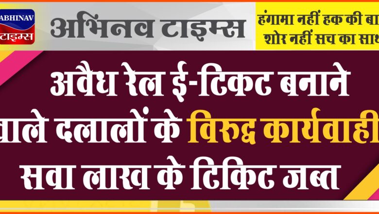 अवैध रेल ई-टिकट बनाने वाले दलालों के विरुद्ध कार्यवाही, सवा लाख के टिकिट जब्त