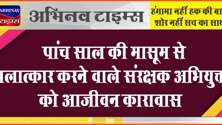 पांच साल की मासूम से बलात्कार करने वाले संरक्षक अभियुक्त को आजीवन कारावास