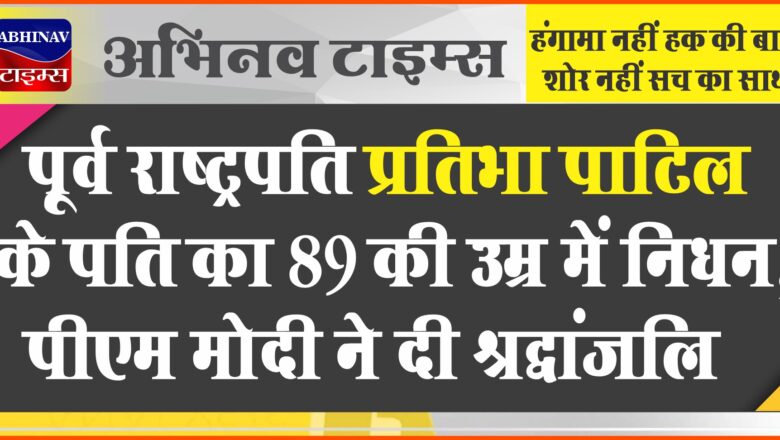 पूर्व राष्ट्रपति प्रतिभा पाटिल के पति का 89 की उम्र में निधन, पीएम मोदी ने दी श्रद्धांजलि