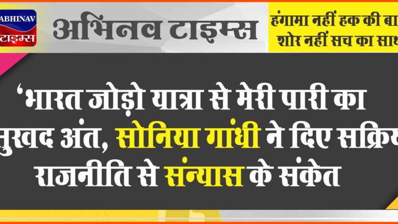 ‘भारत जोड़ो यात्रा से मेरी पारी का सुखद अंत…’, सोनिया गांधी ने दिए सक्रिय राजनीति से संन्यास के संकेत