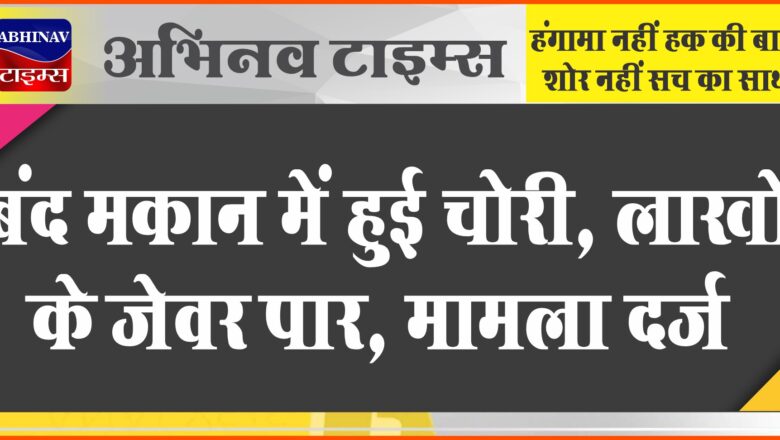 बंद मकान में हुई चोरी, लाखों के जेवर पार:पातुसरी गांव का मामला, परिवार बाहर गया था, मामला दर्ज