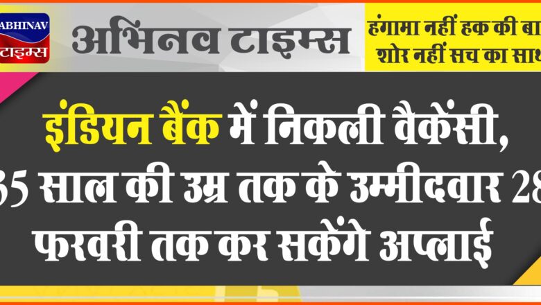 इंडियन बैंक में निकली वैकेंसी:35 साल की उम्र तक के उम्मीदवार 28 फरवरी तक कर सकेंगे अप्लाई