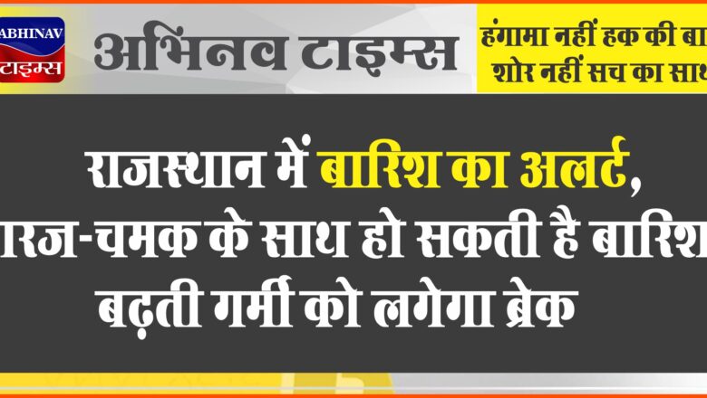 राजस्थान में बारिश का अलर्ट:गरज-चमक के साथ हो सकती है बरसात, बढ़ती गर्मी को लगेगा ब्रेक