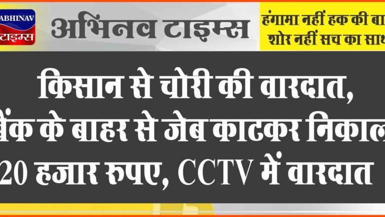 किसान से चोरी की वारदात: बैंक के बाहर से जेब काटकर निकाले 20 हजार रुपए, CCTV में वारदात