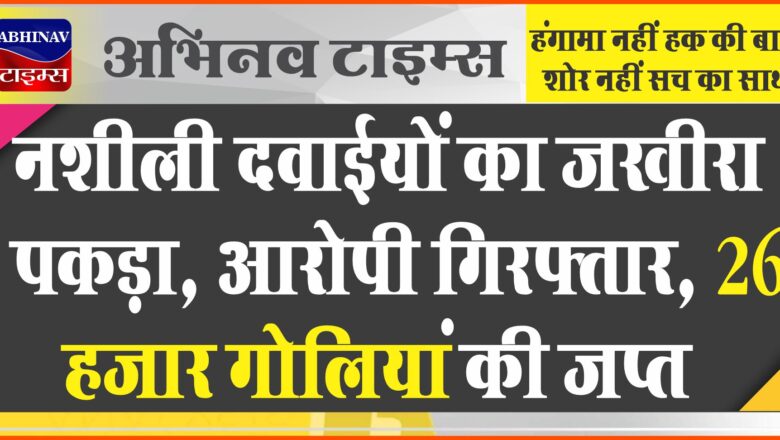 नशीली दवाईयों का जखीरा पकड़ा:मेड़ता के रियांबड़ी से आरोपी गिरफ्तार, 26 हजार गोलियां की जप्त