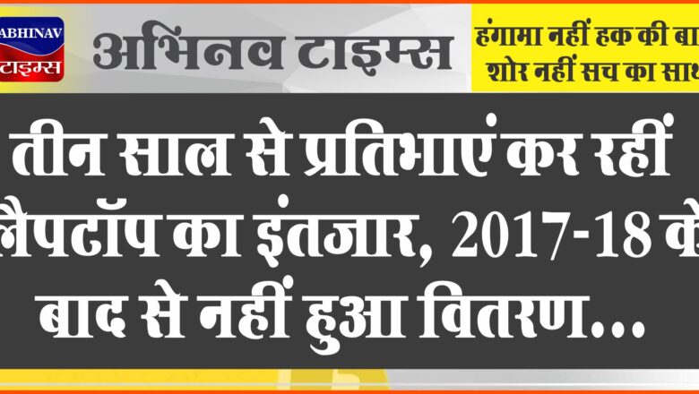 तीन साल से प्रतिभाएं कर रहीं लैपटॉप का इंतजार:2017-18 के बाद से नहीं हुआ वितरण, मेधावी छात्रों के लिए है योजना