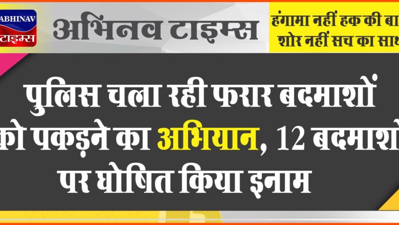 पुलिस चला रही फरार बदमाशों को पकड़ने का अभियान, 12 बदमाशों पर घोषित किया इनाम