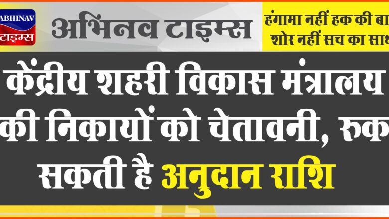 केंद्रीय शहरी विकास मंत्रालय की निकायों को चेतावनी, रुक सकती है अनुदान राशि, अब तक 21.40 करोड़ रुपए का यूडी टैक्स वसूल