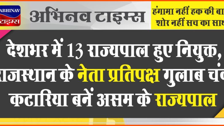 देशभर में 13 राज्यपाल हुए नियुक्त, राजस्थान के नेता प्रतिपक्ष गुलाब चंद कटारिया बनें असम के राज्यपाल