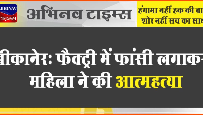 बीकानेर: फैक्ट्री में फांसी लगाकर महिला ने की आत्महत्या