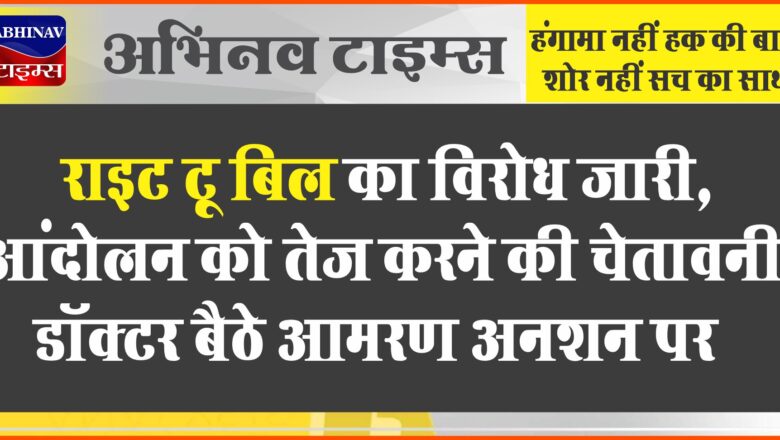 राइट टू बिल का विरोध जारी:आंदोलन को तेज करने की चेतावनी, डॉक्टर बैठे आमरण अनशन पर