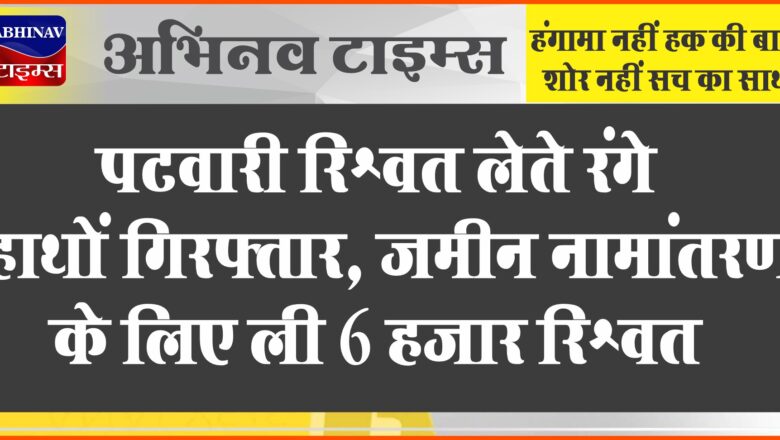 जमीन नामांतरण के लिए पटवारी ने ली 6 हजार रिश्वत:तिंवरी में ACB की कार्रवाई; जमीन नापने के 2 हजार एक्सट्रा मांगे