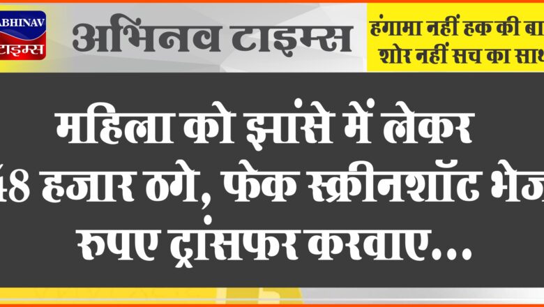 महिला को झांसे में लेकर 48 हजार ठगे:दुकान से सामान खरीदने का बोला, फेक स्क्रीनशॉट भेज रुपए ट्रांसफर करवाए