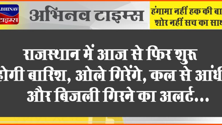 राजस्थान में आज से फिर शुरू होगी बारिश, ओले गिरेंगे:कल से आंधी और बिजली गिरने का अलर्ट