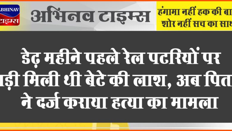 डेढ़ महीने पहले रेल पटरियों पर पड़ी मिली थी बेटे की लाश: अब पिता ने दर्ज कराया हत्या का मामला