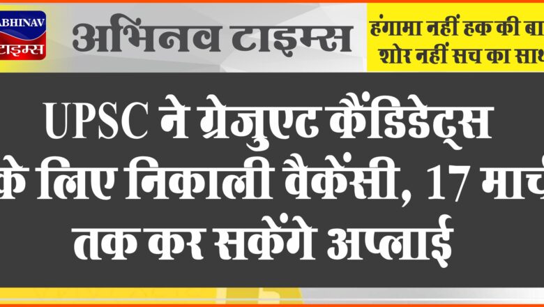 UPSC ने ग्रेजुएट कैंडिडेट्स के लिए निकाली वैकेंसी:85,000 तक मिलेगी सैलरी, 17 मार्च तक कर सकेंगे अप्लाई