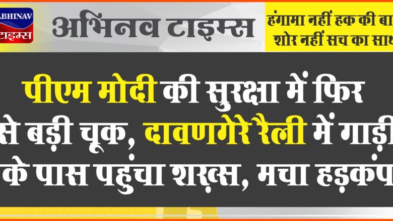 पीएम मोदी की सुरक्षा में फिर से बड़ी चूक, दावणगेरे रैली में गाड़ी के पास पहुंचा शख़्स, मचा हड़कंप