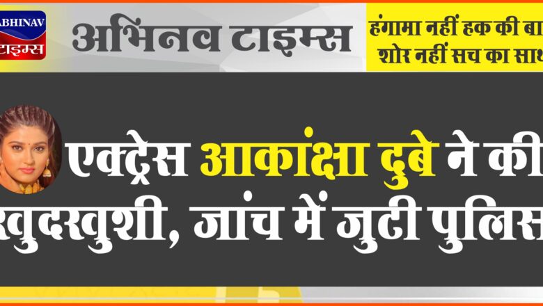 Akanksha Dubey: भोजपुरी एक्ट्रेस आकांक्षा दुबे ने की खुदखुशी, जांच में जुटी पुलिस