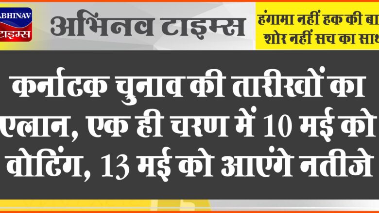 कर्नाटक चुनाव की तारीखों का एलान, एक ही चरण में 10 मई को वोटिंग, 13 मई को आएंगे नतीजे