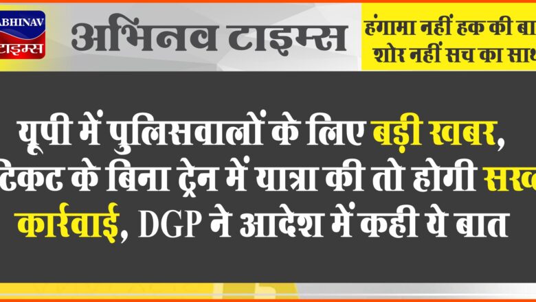 यूपी में पुलिसवालों के लिए बड़ी खबर, टिकट के बिना ट्रेन में यात्रा की तो होगी सख्त कार्रवाई, DGP ने आदेश में कही ये बात