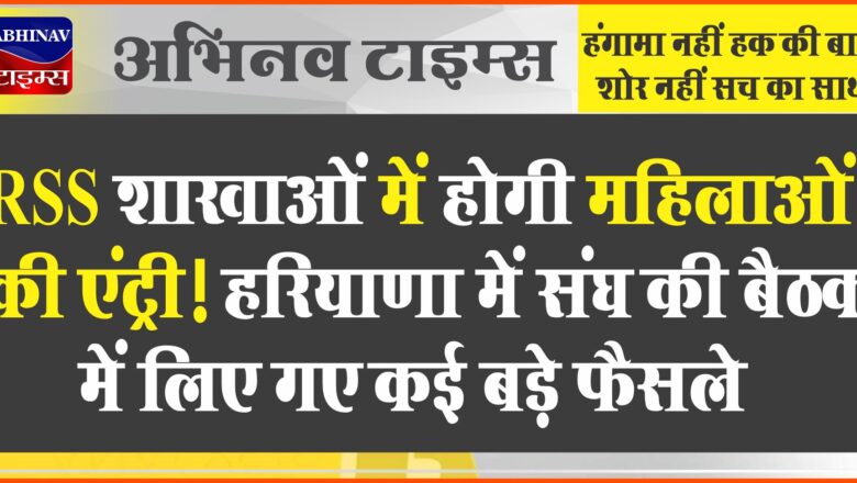 RSS शाखाओं में होगी महिलाओं की एंट्री! हरियाणा में संघ की बैठक में लिए गए कई बड़े फैसले