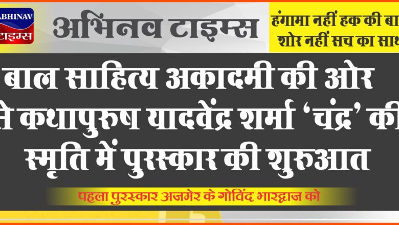 बाल साहित्य अकादमी की ओर से कथापुरुष यादवेंद्र शर्मा ‘ चंद्र ‘ की स्मृति में पुरस्कार की शुरुआत, पहला पुरस्कार अजमेर के गोविंद भारद्वाज को