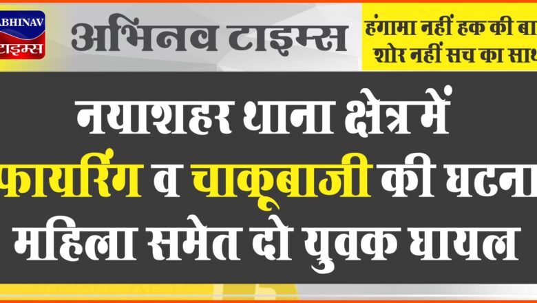 नयाशहर थाना क्षेत्र में फायरिंग व चाकूबाजी की घटना, महिला समेत दो युवक घायल