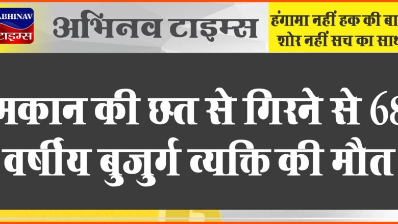 बीकानेर: मकान की छत से गिरने से 68 वर्षीय बुजुर्ग व्यक्ति की मौत