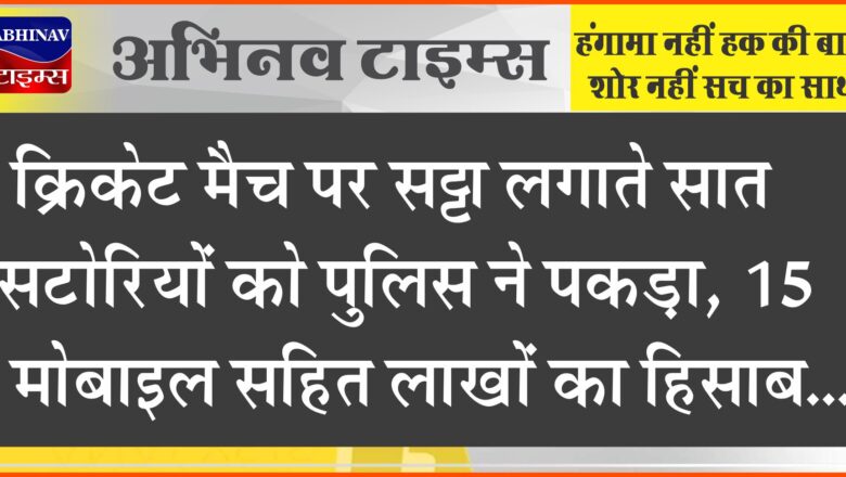 क्रिकेट मैच पर सट्टा लगाते सात सटोरियों को पुलिस ने पकड़ा, 15 मोबाइल सहित लाखों का हिसाब ….