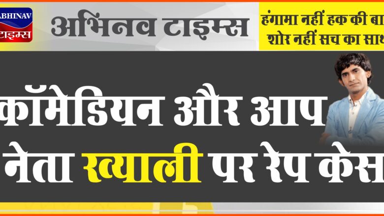 कॉमेडियन और आप नेता ख्याली पर रेप केस:करण जौहर की मूवी में काम देने के बहाने बुलाया; धमकाया- जान से मार दूंगा