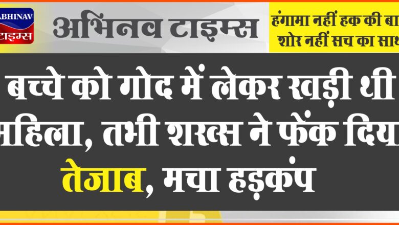 बच्चे को गोद में लेकर खड़ी थी महिला, तभी शख्स ने फेंक दिया तेजाब, मचा हड़कंप