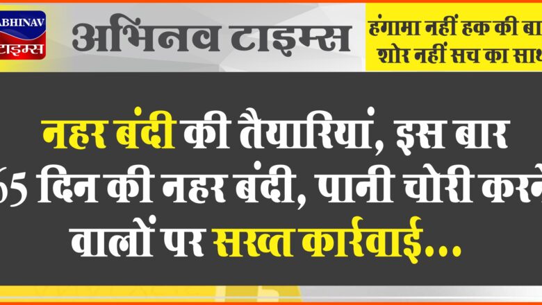 नहर बंदी की तैयारियां:इस बार 65 दिन की नहर बंदी, पानी चोरी करने वालों पर सख्त कार्रवाई…