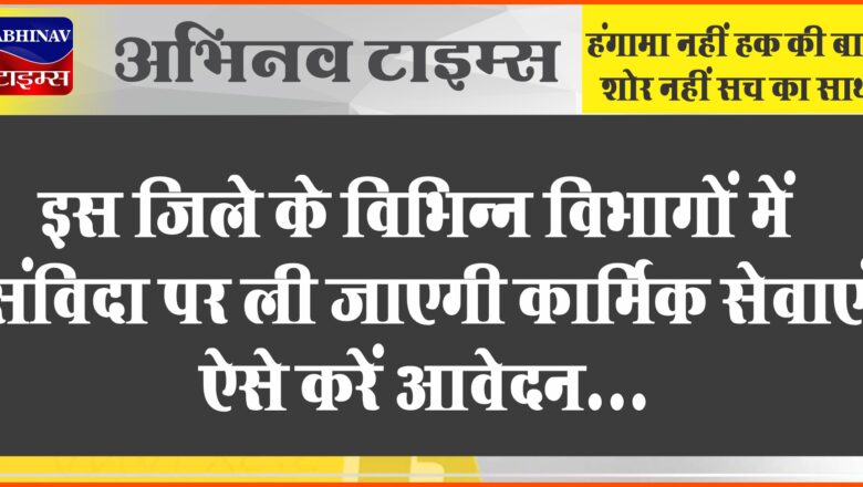 इस जिले के विभिन्न विभागों में संविदा पर ली जाएगी कार्मिक सेवाएं, ऐसे करें आवेदन …