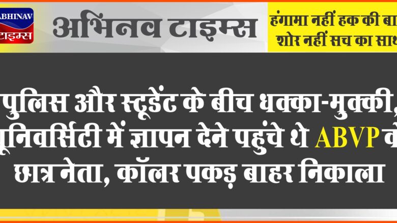 जोधपुर में पुलिस और स्टूडेंट के बीच धक्का-मुक्की: यूनिवर्सिटी में ज्ञापन देने पहुंचे थे ABVP के छात्र नेता, कॉलर पकड़ बाहर निकाला