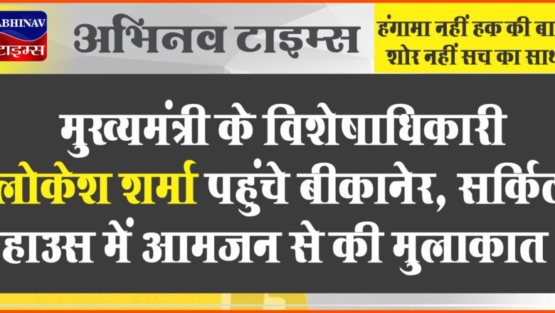 मुख्यमंत्री के विशेषाधिकारी लोकेश शर्मा पहुंचे बीकानेर, सर्किट हाउस में आमजन से की मुलाकात