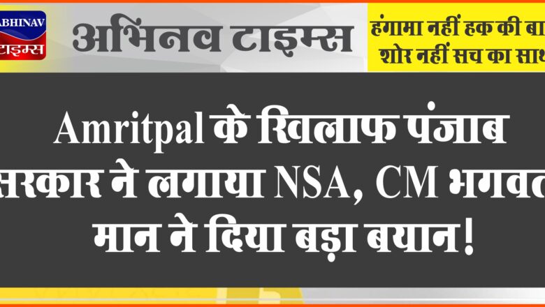 Amritpal के खिलाफ पंजाब सरकार ने लगाया NSA, CM भगवत मान ने दिया बड़ा बयान!