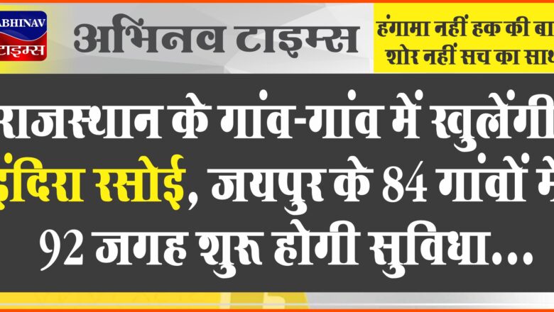 राजस्थान के गांव-गांव में खुलेंगी इंदिरा रसोई:जयपुर के 84 गांवों में 92 जगह शुरू होगी सुविधा, जनसंख्या के हिसाब से चलेंगी