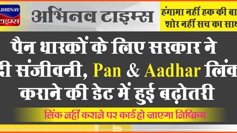 पैन धारकों के लिए सरकार ने दी संजीवनी, Pan-Aadhar लिंक कराने की डेट में हुई बढ़ोतरी