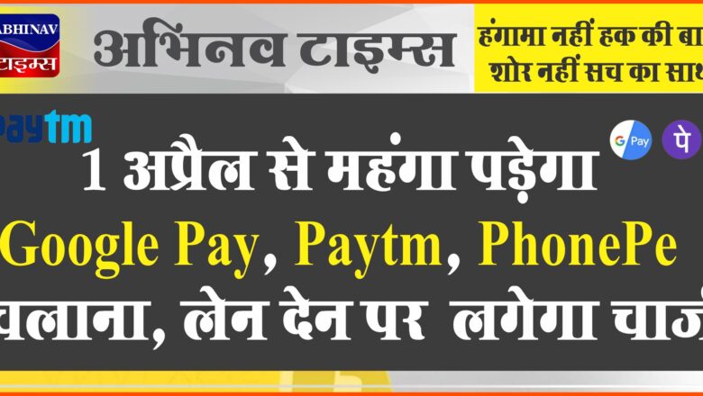 1 अप्रैल से महंगा पड़ेगा Google Pay, Paytm, PhonePe चलाना, लेन देन पर लगेगा चार्ज