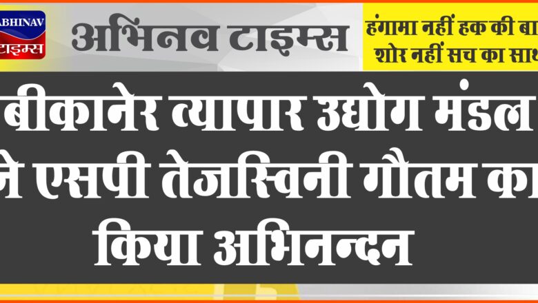 बीकानेर: बीकानेर व्यापार उद्योग मंडल ने एसपी तेजस्विनी गौतम का किया अभिनन्दन