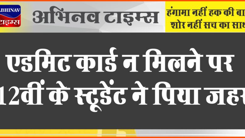 एडमिट कार्ड नहीं दिया, 12वीं के स्टूडेंट ने जहर पिया:घरवाले बोले- प्रिंसिपल ने कहा था साल के आखिर में सबक सिखाएगी