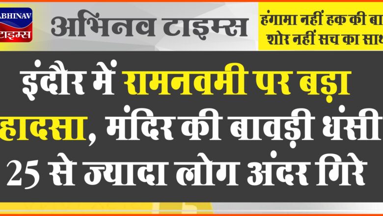 इंदौर में रामनवमी पर बड़ा हादसा, मंदिर की बावड़ी धंसी, 25 से ज्यादा लोग अंदर गिरे