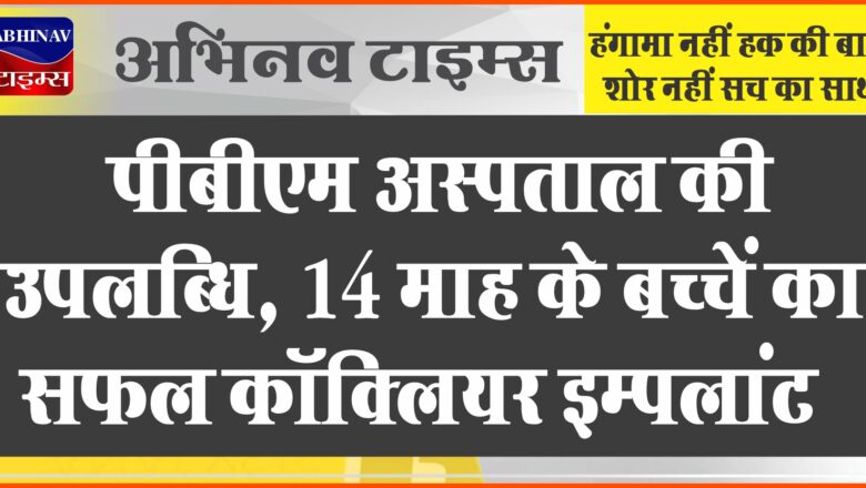 पीबीएम अस्पताल की उपलब्धि : 14 माह के बच्चें का सफल कॉक्लियर इम्पलांट