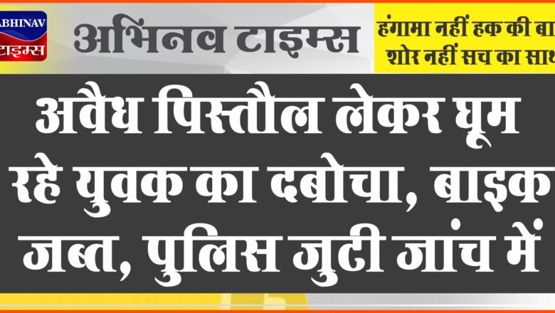 अवैध पिस्तौल लेकर घूम रहे युवक का दबोचा:1 पिस्तौल मय मैग्जीन बरामद, बाइक जब्त, पुलिस जुटी जांच में