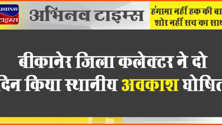 बीकानेर जिला कलेक्टर ने दो दिन किया स्थानीय अवकाश घोषित