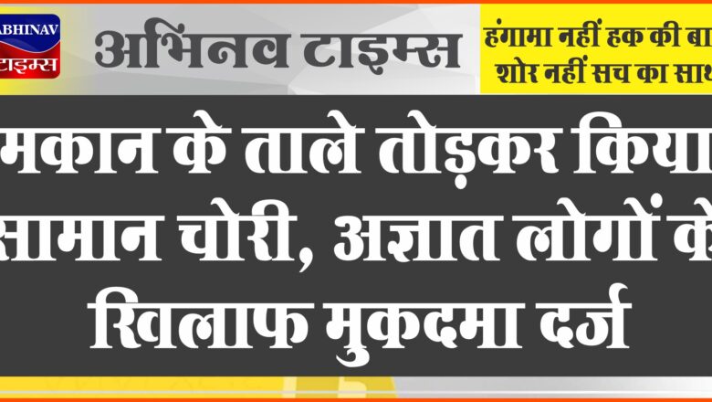 बीकानेर: मकान के ताले तोड़कर किया सामान चोरी, अज्ञात लोगों के खिलाफ मुकदमा दर्ज