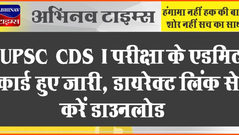 UPSC CDS I परीक्षा के एडमिट कार्ड हुए जारी, डायरेक्ट लिंक से करें डाउनलोड