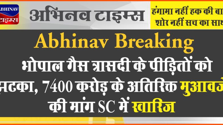 भोपाल गैस त्रासदी के पीड़ितों को झटका, 7400 करोड़ के अतिरिक्त मुआवजे की मांग SC में खारिज