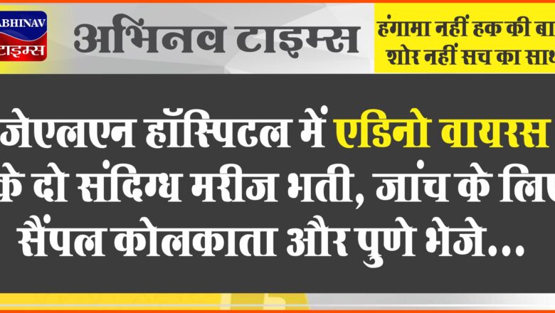 जेएलएन हॉस्पिटल में एडिनो वायरस के दो संदिग्ध मरीज भर्ती:जांच के लिए सैंपल कोलकाता और पुणे भेजे, 30 वर्षीय महिला मिली कोविड पॉजिटिव